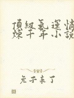 顶级气运悄悄修炼千年小说下载