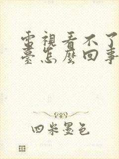 电视看不了卫视台怎么回事