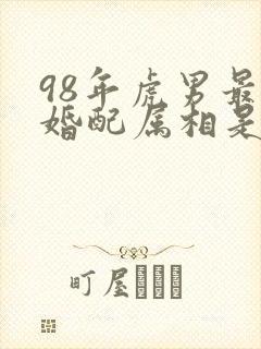 98年虎男最佳婚配属相是什么