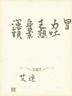 浑身乏力冒冷汗头晕想吐