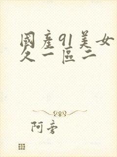 国产91美女久久一区二