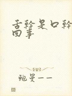 舌干是口干怎么回事