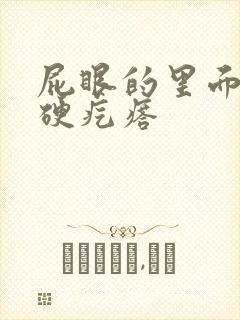 屁眼的里面有个硬疙瘩