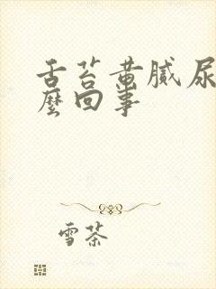 舌苔黄腻尿黄怎么回事