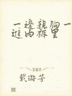 一边亲胸一边摸进内裤里