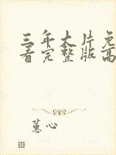 三年大片免费观看完整版高清第三集