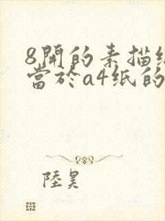 8开的素描纸相当于a4纸的多大