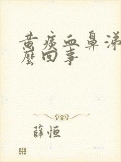 黄痰血鼻涕是怎么回事