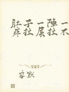 肚子一阵一阵的疼拉屎拉不出来