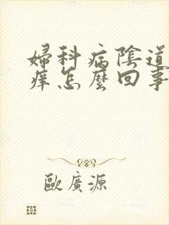 妇科病阴道里疼痒怎么回事