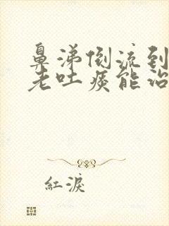 鼻涕倒流到咽喉老吐痰能治好吗