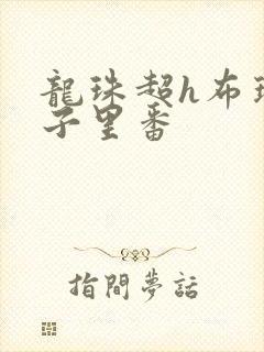 龙珠超h布玛本子里番