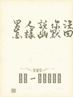 男人说你没良心怎样幽默回复