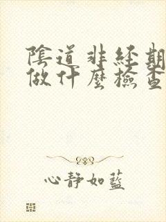 阴道非经期出血做什么检查封面