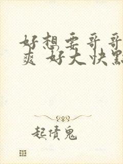 好想要哥哥 好爽 好大快点 操我哥哥