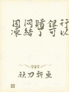 因网赌银行卡被冻结了可以解冻吗