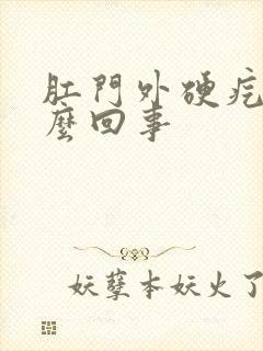 肛门外硬疙瘩怎么回事