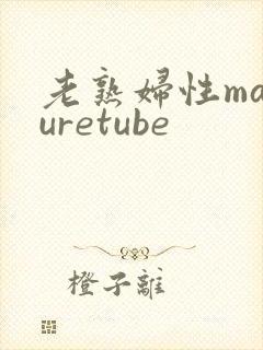 老熟妇性maturetube