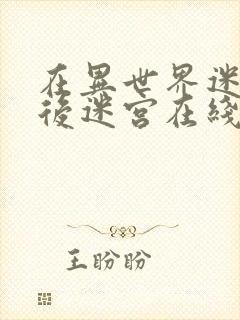 在异世界迷宫开后迷宫在线观看无修改版