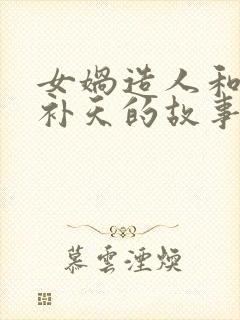 女娲造人和女娲补天的故事