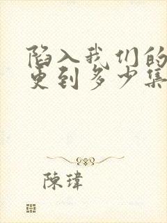 陷入我们的热恋更到多少集了