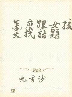 怎么跟女孩子聊天找话题