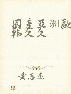 国产亚洲欧美日韩久久