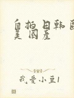 自拍 日韩 欧美 国产