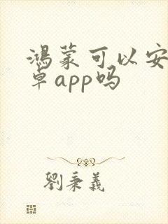 鸿蒙可以安装安卓app吗