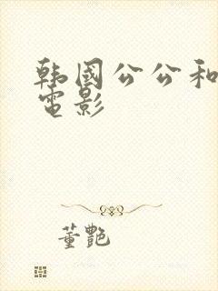 韩国公公和儿媳电影