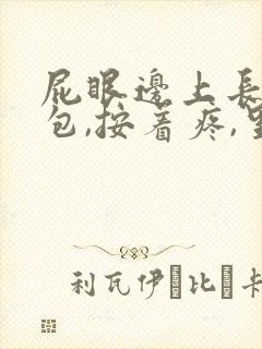 屁眼边上长了个包,按着疼,里面硬硬的