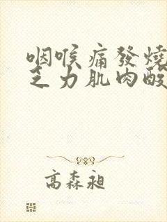 咽喉痛发烧全身乏力肌肉酸痛