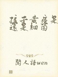 孩子黄痰是病毒还是细菌