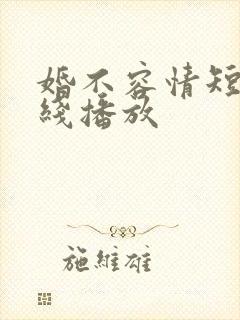 婚不容情短剧在线播放