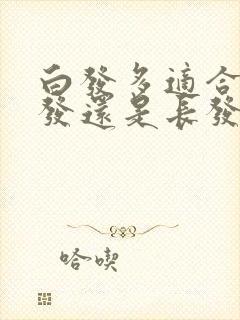 白发多适合留短发还是长发