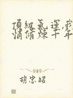 顶级气运,我悄悄修炼千年