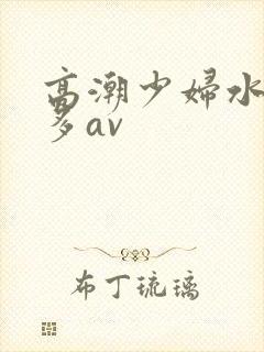 高潮少妇水多毛多av