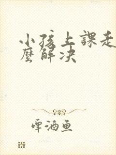 小孩上课走神怎么解决