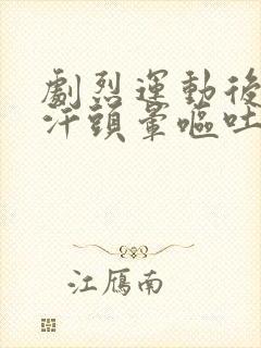 剧烈运动后冒冷汗头晕呕吐是什么原因