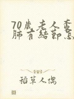 70岁老人查出肺有结节怎么办