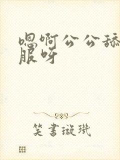 嗯啊公公舔的舒服呀