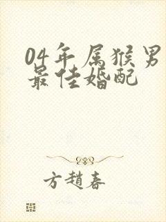 04年属猴男的最佳婚配