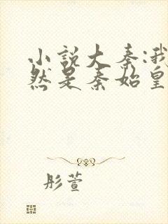 小说大秦:我竟然是秦始皇长子完整版