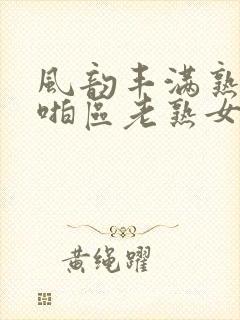 风韵丰满熟妇啪啪区老熟女