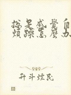 总是感觉自己很烦躁怎么办