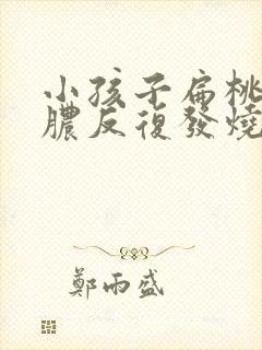 小孩子扁桃体化脓反复发烧怎么办