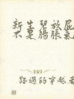 新生儿放屁多是不是肠胀气有所缓解