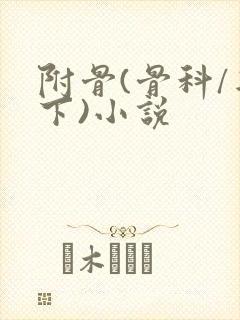 附骨(骨科/年下)小说