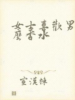 女士喜欢男士什么香水