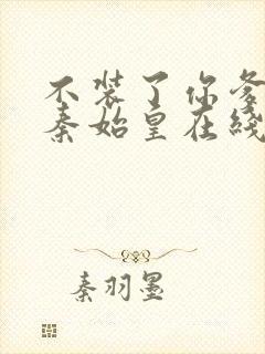 不装了你爹我是秦始皇在线阅读